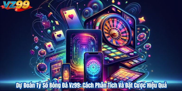 Dự Đoán Tỷ Số Bóng Đá Vz99: Cách Phân Tích Và Đặt Cược Hiệu Quả 5 Dự Đoán Tỷ Số Bóng Đá Vz99: Cách Phân Tích Và Đặt Cược Hiệu Quả